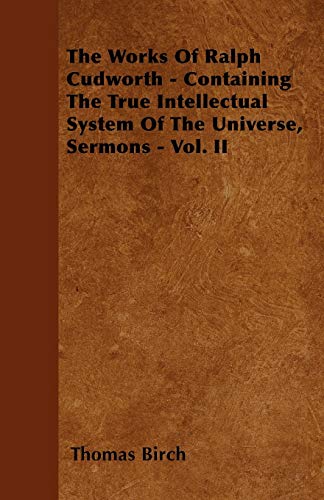9781446032732: The Works Of Ralph Cudworth - Containing The True Intellectual System Of The Universe, Sermons - Vol. II