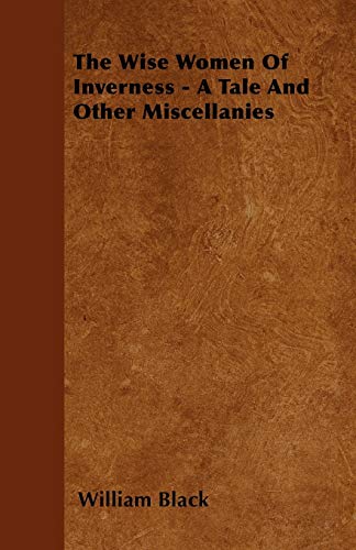 The Wise Women Of Inverness - A Tale And Other Miscellanies (9781446033876) by Black, William