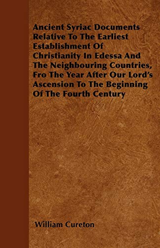 9781446036204: Ancient Syriac Documents Relative To The Earliest Establishment Of Christianity In Edessa And The Neighbouring Countries, Fro The Year After Our Lord's Ascension To The Beginning Of The Fourth Century