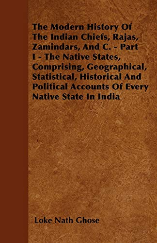 Imagen de archivo de The Modern History Of The Indian Chiefs, Rajas, Zamindars, And C. - Part I - The Native States, Comprising, Geographical, Statistical, Historical And Political Accounts Of Every Native State In India a la venta por Lucky's Textbooks
