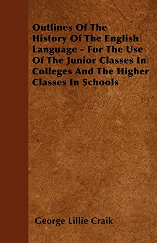 Outlines Of The History Of The English Language - For The Use Of The Junior Classes In Colleges And The Higher Classes In Schools (9781446037270) by Craik, George Lillie