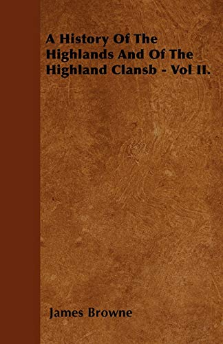 A History Of The Highlands And Of The Highland Clansb - Vol II. (9781446038130) by Browne, James