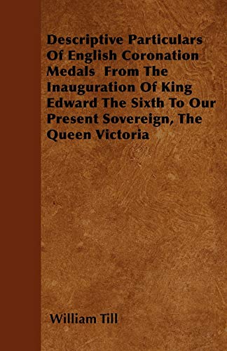 Stock image for Descriptive Particulars Of English Coronation Medals From The Inauguration Of King Edward The Sixth To Our Present Sovereign, The Queen Victoria for sale by PBShop.store US