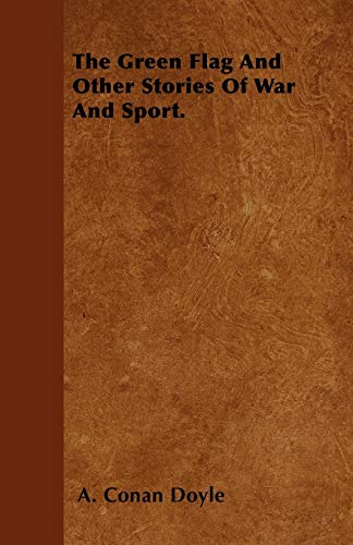 The Green Flag And Other Stories Of War And Sport. (9781446041987) by Doyle, A. Conan