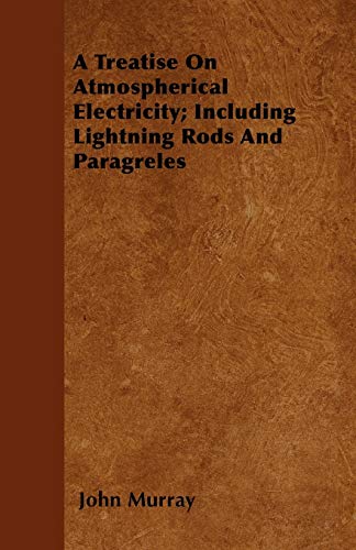 A Treatise On Atmospherical Electricity; Including Lightning Rods And Paragreles (9781446042038) by Murray, John