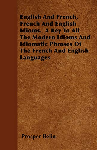Stock image for English And French, French And English Idioms A Key To All The Modern Idioms And Idiomatic Phrases Of The French And English Languages for sale by PBShop.store US