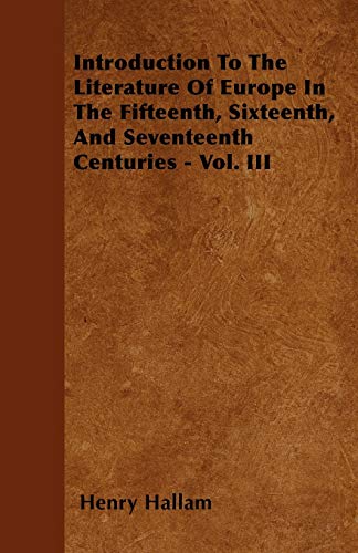 Introduction To The Literature Of Europe In The Fifteenth, Sixteenth, And Seventeenth Centuries - Vol. III (9781446053164) by Hallam, Henry