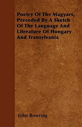 Poetry Of The Magyars, Preceded By A Sketch Of The Language And Literature Of Hungary And Transylvania (9781446053706) by Bowring, John
