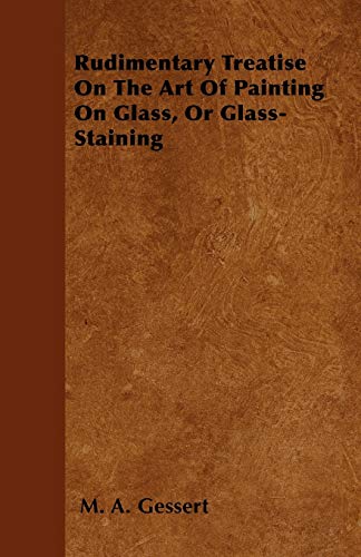 9781446053973: Rudimentary Treatise On The Art Of Painting On Glass, Or Glass-Staining