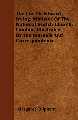 The Life of Edward Irving, Minister of the National Scotch Church, London. Illustrated by His Journals and Correspondence (9781446055663) by Oliphant, Margaret Wilson