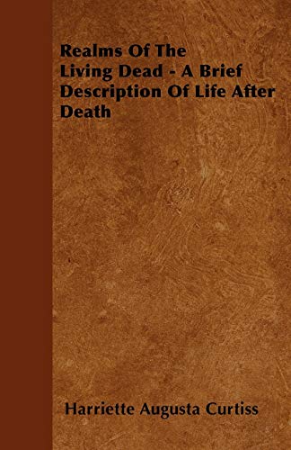 Realms Of The Living Dead - A Brief Description Of Life After Death (9781446056318) by Curtiss, Harriette Augusta