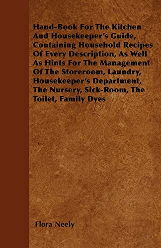 Stock image for Hand-Book For The Kitchen And Housekeeper's Guide: Containing Household Recipes Of Every Description, As Well As Hints For The Management Of The . Nursery, Sick-Room, The Toilet, Family Dyes for sale by Lucky's Textbooks