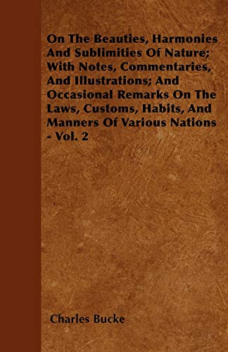 On The Beauties, Harmonies And Sublimities Of Nature; With Notes, Commentaries, And Illustrations; And Occasional Remarks On The Laws, Customs, Habits, And Manners Of Various Nations - Vol. 2 (9781446057759) by Bucke, Charles
