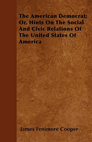 The American Democrat; Or, Hints On The Social And Civic Relations Of The United States Of America (9781446059937) by Cooper, James Fenimore