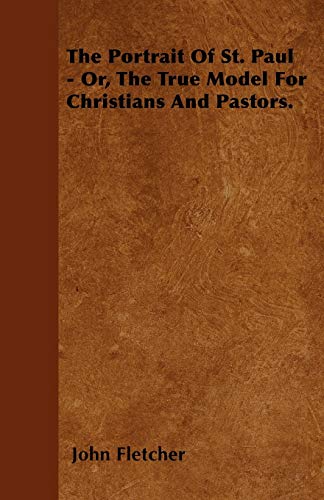 The Portrait of St. Paul - Or, the True Model for Christians and Pastors. (9781446061176) by Fletcher, John