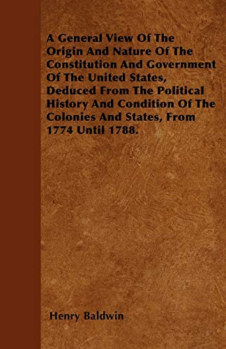 Stock image for A General View Of The Origin And Nature Of The Constitution And Government Of The United States, Deduced From The Political History And Condition Of The Colonies And States, From 1774 Until 1788 for sale by PBShop.store US