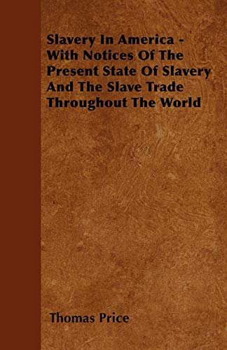 Slavery In America - With Notices Of The Present State Of Slavery And The Slave Trade Throughout The World (9781446061442) by Price, Thomas