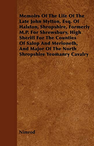 Memoirs Of The Life Of The Late John Mytton, Esq. Of Halston, Shropshire, Formerly M.P. For Shrewsbury, High Sheriff For The Counties Of Salop And ... Of The North Shropshire Yeomanry Cavalry (9781446061466) by Nimrod