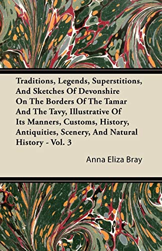 Traditions, Legends, Superstitions, and Sketches of Devonshire on the Borders of the Tamar and the Tavy, Illustrative of Its Manners, Customs, History (9781446063156) by Bray, Anna Eliza Kempe Stothard