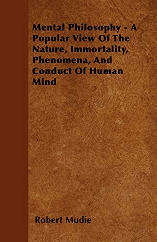 Imagen de archivo de Mental Philosophy - A Popular View Of The Nature, Immortality, Phenomena, And Conduct Of Human Mind a la venta por Reuseabook