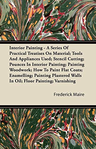 Imagen de archivo de Interior Painting - A Series of Practical Treatises on Material; Tools and Appliances Used; Stencil Cutting; Pounces in Interior Painting; Painting Wo a la venta por Lucky's Textbooks