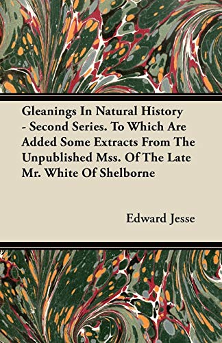 9781446064429: Gleanings In Natural History - Second Series. To Which Are Added Some Extracts From The Unpublished Mss. Of The Late Mr. White Of Shelborne