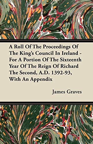 9781446064795: A Roll Of The Proceedings Of The King's Council In Ireland - For A Portion Of The Sixteenth Year Of The Reign Of Richard The Second, A.D. 1392-93, With An Appendix