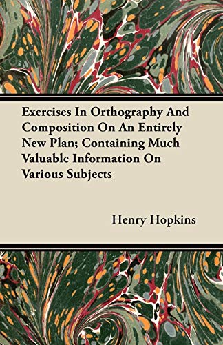 Exercises In Orthography And Composition On An Entirely New Plan; Containing Much Valuable Information On Various Subjects (9781446064818) by Hopkins, Henry