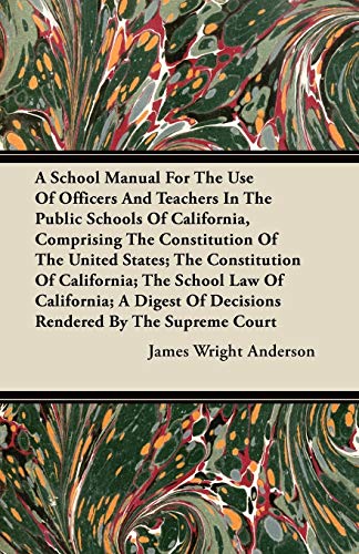 Stock image for A School Manual For The Use Of Officers And Teachers In The Public Schools Of California, Comprising The Constitution Of The United States; The . Of Decisions Rendered By The Supreme Court for sale by Mispah books