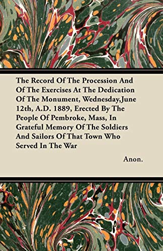 The Record Of The Procession And Of The Exercises At The Dedication Of The Monument, Wednesday,June 12th, A.D. 1889, Erected By The People Of ... Sailors Of That Town Who Served In The War (9781446070758) by Anon.