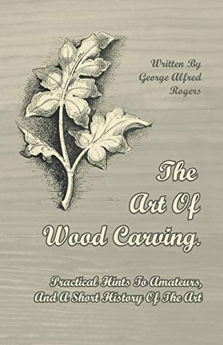 Stock image for The Art of Wood Carving - Practical Hints to Amateurs, and a Short History of the Art for sale by Lucky's Textbooks