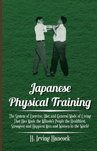 9781446081570: Japanese Physical Training - The System of Exercise, Diet and General Mode of Living That Has Made the Mikado's People the Healthiest, Strongest and Happiest Men and Women in the World