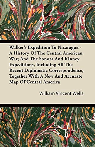 9781446082980: Walker's Expedition To Nicaragua - A History Of The Central American War; And The Sonora And Kinney Expeditions, Including All The Recent Diplomatic ... A New And Accurate Map Of Central America