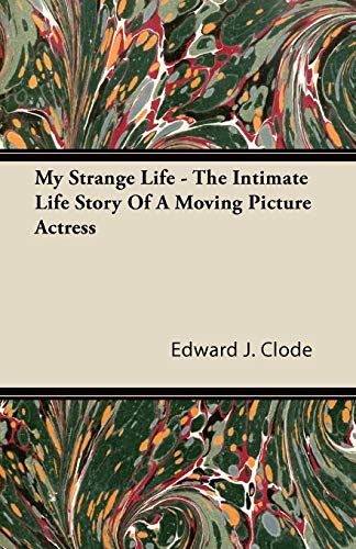 My Strange Life - The Intimate Life Story of a Moving Picture Actress (9781446095515) by Clode, Edward J.