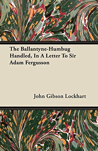 The Ballantyne-Humbug Handled, in a Letter to Sir Adam Fergusson (9781446098240) by Lockhart, John Gibson