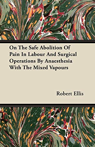 On the Safe Abolition of Pain in Labour and Surgical Operations by Anaesthesia with the Mixed Vapours (9781446098448) by Ellis, Robert