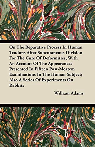 9781446098639: On the Reparative Process in Human Tendons After Subcutaneous Division for the Cure of Deformities, with an Account of the Appearances Presented in Fi