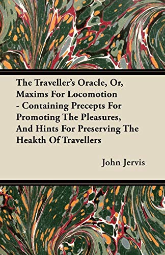 9781446099636: The Traveller's Oracle, Or, Maxims For Locomotion - Containing Precepts For Promoting The Pleasures, And Hints For Preserving The Heakth Of Travellers