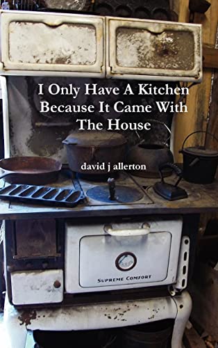 I Only Have A Kitchen Because It Came With The House - David J Allerton