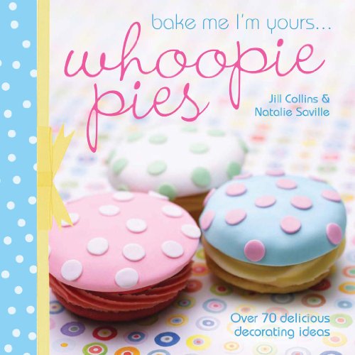 Bake Me I'm Yours. Whoopie Pies: Over 70 Excuses to Bake, Fill and Decorate - Saville, Natalie