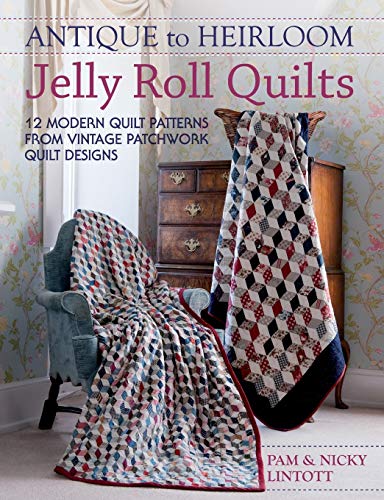 

Antique To Heirloom Jelly Roll Quilts: Stunning Ways to Make Modern Vintage Patchwork Quilts