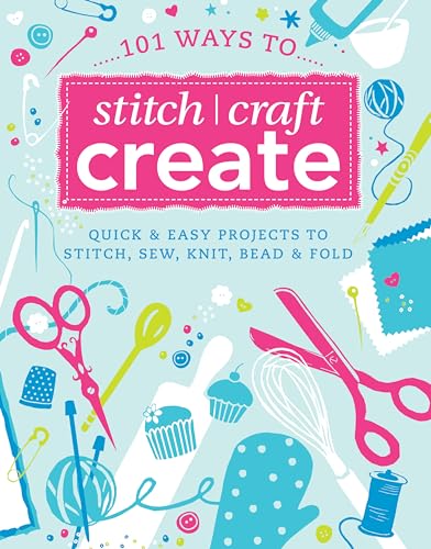 Beispielbild fr 101 Ways to Stitch, Craft, Create: Quick and Easy Projects to Stitch, Sew, Knit, Bead and Fold zum Verkauf von Wonder Book