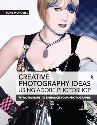 Creative Photography Ideas Using Adobe Photoshop: 75 Workshops to Enhance Your Photographs (9781446302361) by Worobiec, Tony