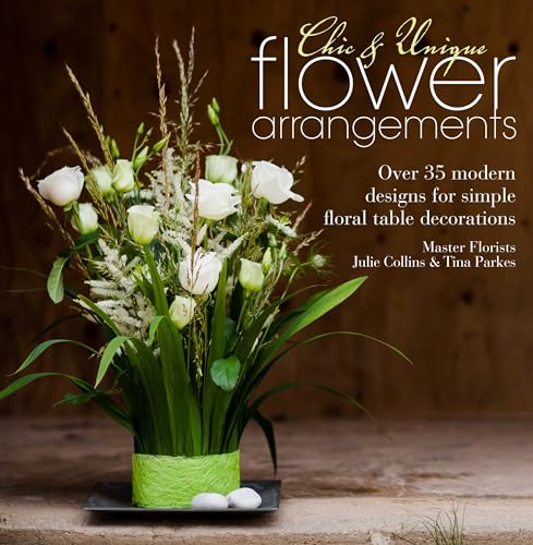 Chic & Unique Flower Arrangements: Over 35 modern designs for simple floral table decorations (9781446303290) by Collins, Julie; Parkes, Tina