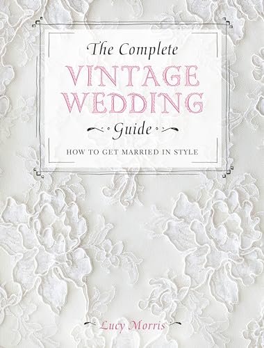 Beispielbild fr The Complete Vintage Wedding Guide: How to Get Married In Style zum Verkauf von AwesomeBooks