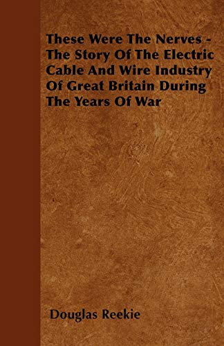 Stock image for These Were The Nerves The Story Of The Electric Cable And Wire Industry Of Great Britain During The Years Of War for sale by PBShop.store US