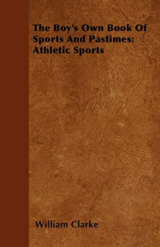 The Boy's Own Book Of Sports And Pastimes: Athletic Sports (9781446500972) by Clarke, William