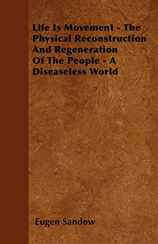 9781446502112: Life Is Movement - The Physical Reconstruction And Regeneration Of The People - A Diseaseless World
