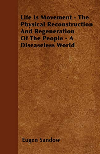 Stock image for Life Is Movement - The Physical Reconstruction And Regeneration Of The People - A Diseaseless World for sale by Affordable Collectibles