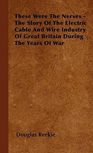 9781446504086: These Were The Nerves - The Story Of The Electric Cable And Wire Industry Of Great Britain During The Years Of War